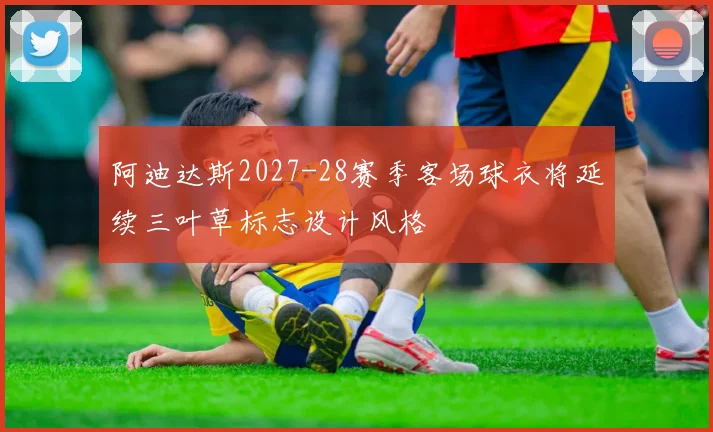 阿迪达斯2027-28赛季客场球衣将延续三叶草标志设计风格