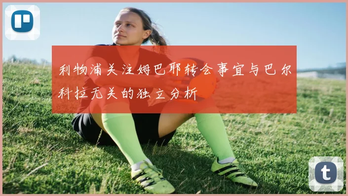 利物浦关注姆巴耶转会事宜与巴尔科拉无关的独立分析