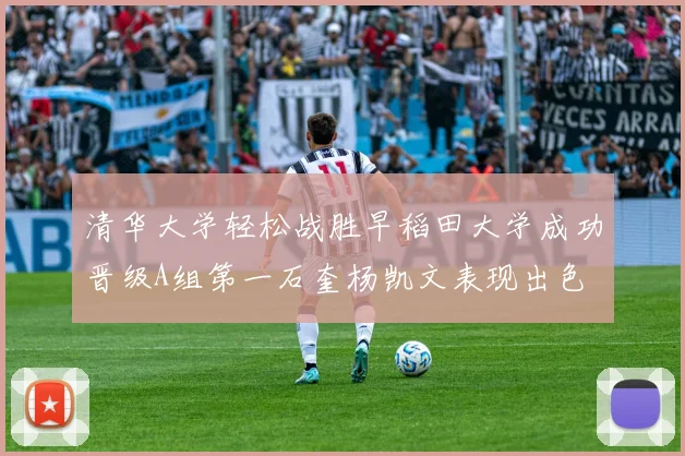 清华大学轻松战胜早稻田大学成功晋级A组第一石奎杨凯文表现出色