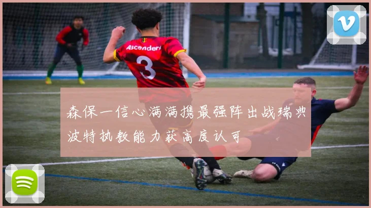 森保一信心满满携最强阵出战瑞典波特执教能力获高度认可
