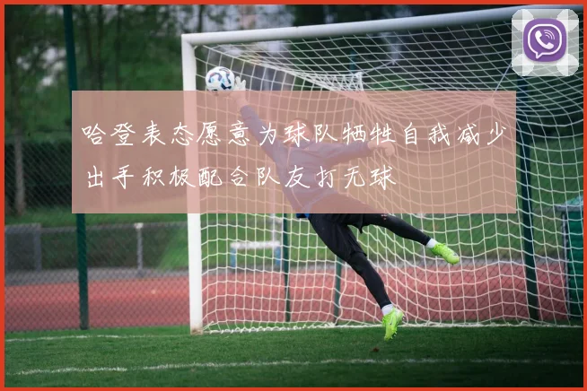 哈登表态愿意为球队牺牲自我减少出手积极配合队友打无球