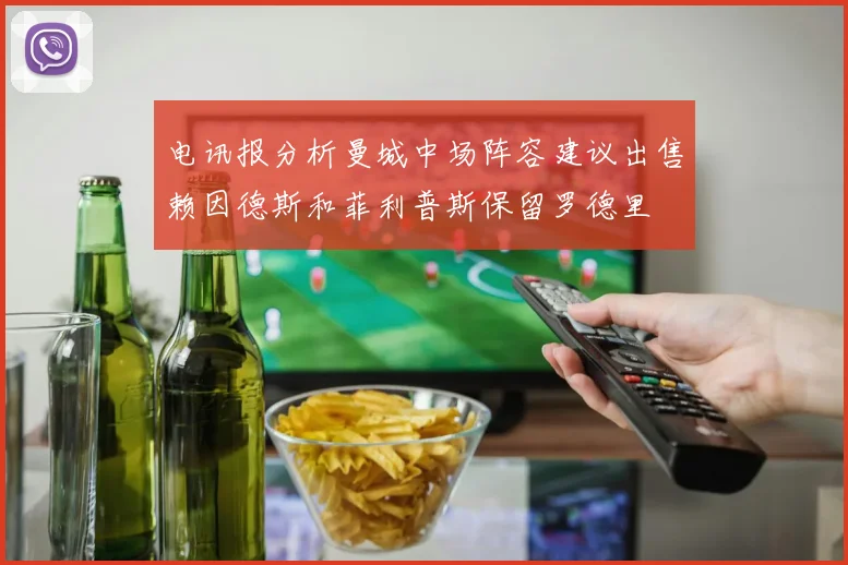 电讯报分析曼城中场阵容建议出售赖因德斯和菲利普斯保留罗德里