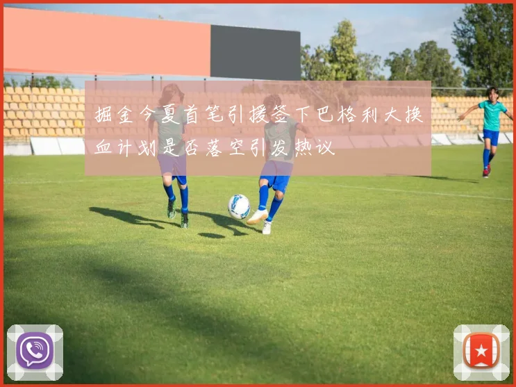 掘金今夏首笔引援签下巴格利大换血计划是否落空引发热议