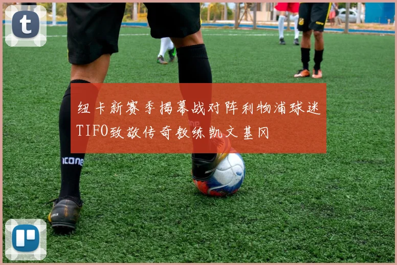 纽卡新赛季揭幕战对阵利物浦球迷TIFO致敬传奇教练凯文基冈