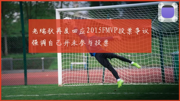 老瑞秋再度回应2015FMVP投票争议强调自己并未参与投票