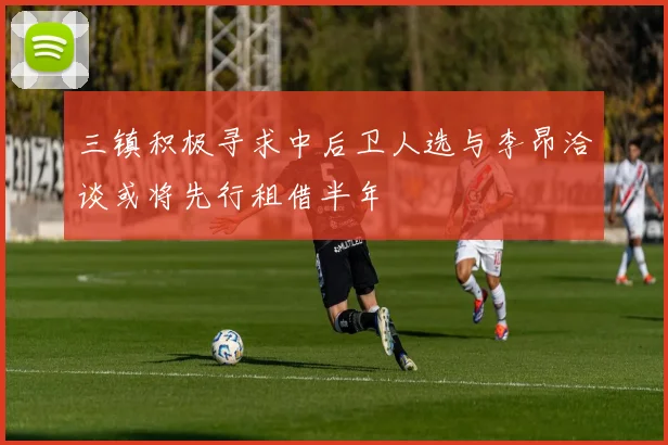 三镇积极寻求中后卫人选与李昂洽谈或将先行租借半年